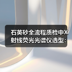 石英砂全流程质检中X射线荧光光谱仪选型:一个老质检踩过的3个坑(图1) 石英砂全流程质检中X射线荧光光谱仪选型:一个老质检踩过的3个坑(图1)