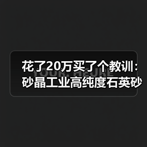 花了20万买了个教训:砂晶工业高纯度石英砂X射线荧光检测方案到底怎么选?(图2) 花了20万买了个教训:砂晶工业高纯度石英砂X射线荧光检测方案到底怎么选?(图2)